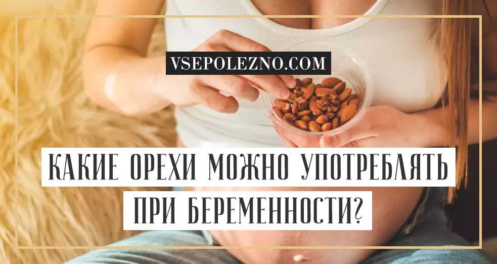 Какие орехи надо есть беременным. полезные и вредные орехи для беременных