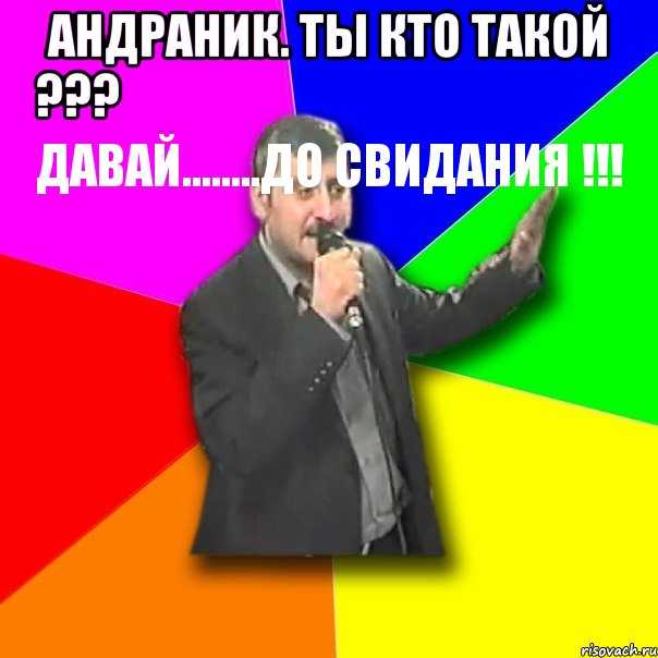 Песня ты кто такой давай до свидания. Мемы про Андраника. Андраник Мем. ТВ кто такой давай до свидания. Эй ты кто такой давай до свидания.