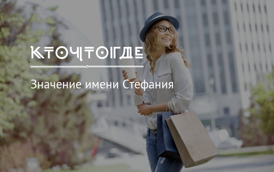 Значение имени стефания (стеша), его происхождение, характер и судьба человека, формы обращения, совместимость и прочее